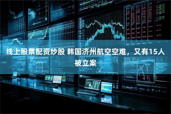 线上股票配资炒股 韩国济州航空空难，又有15人被立案