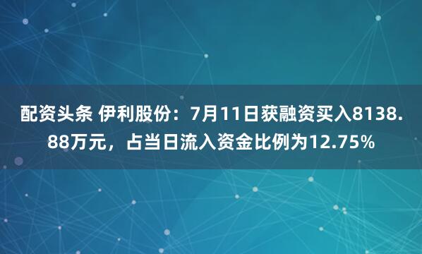 配资头条 伊利股份：7月11日获融资买入8138.88万元，占当日流入资金比例为12.75%