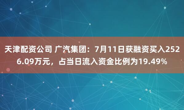 天津配资公司 广汽集团：7月11日获融资买入2526.09万元，占当日流入资金比例为19.49%