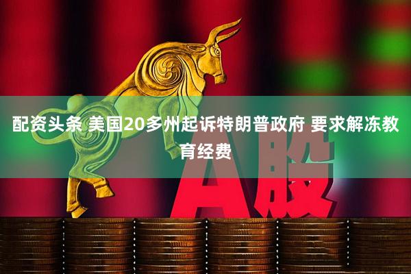配资头条 美国20多州起诉特朗普政府 要求解冻教育经费