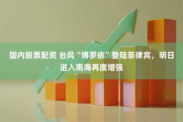 国内股票配资 台风“博罗依”登陆菲律宾，明日进入南海再度增强