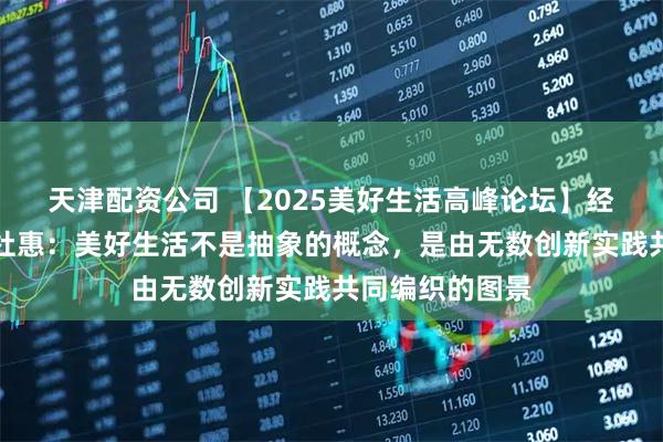 天津配资公司 【2025美好生活高峰论坛】经观传媒副总裁杜惠：美好生活不是抽象的概念，是由无数创新实践共同编织的图景